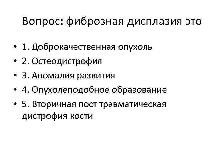Вопрос: фиброзная дисплазия это • • • 1. Доброкачественная опухоль 2. Остеодистрофия 3. Аномалия