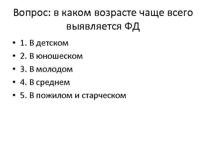 Вопрос: в каком возрасте чаще всего выявляется ФД • • • 1. В детском