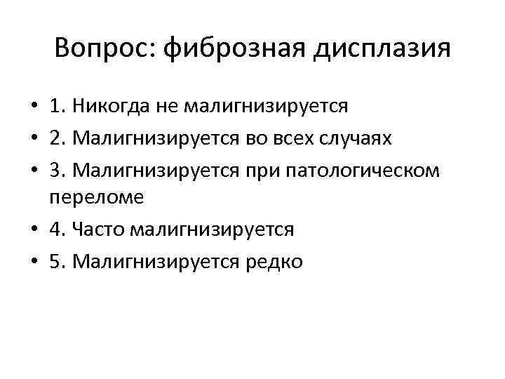 Вопрос: фиброзная дисплазия • 1. Никогда не малигнизируется • 2. Малигнизируется во всех случаях