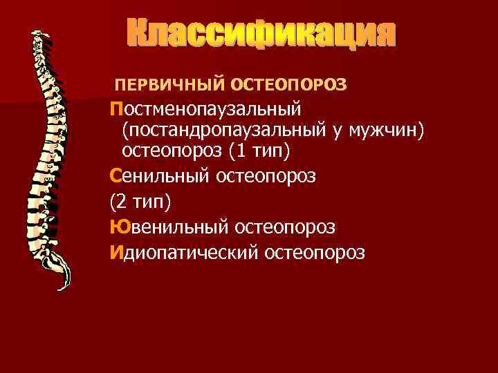 ПЕРВИЧНЫЙ ОСТЕОПОРОЗ Постменопаузальный (постандропаузальный у мужчин) остеопороз (1 тип) Сенильный остеопороз (2 тип) Ювенильный