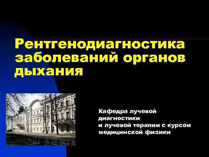 Рентгенодиагностика заболеваний органов дыхания Кафедра лучевой диагностики и лучевой терапии с курсом медицинской физики