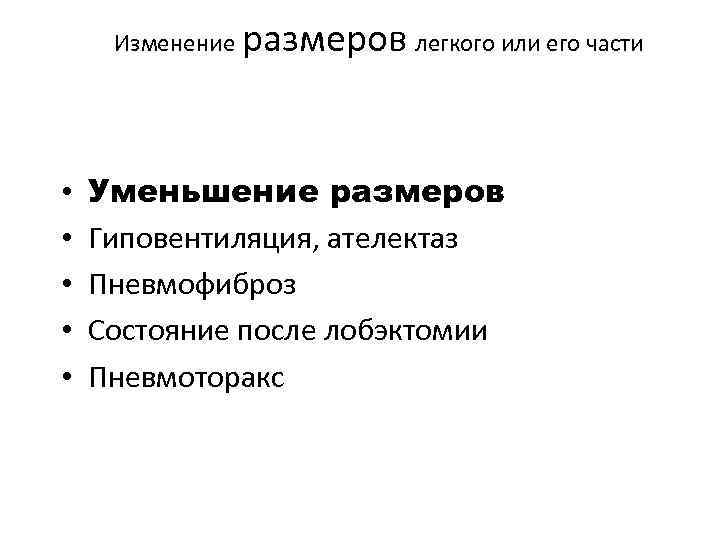Изменение • • • размеров легкого или его части Уменьшение размеров Гиповентиляция, ателектаз Пневмофиброз