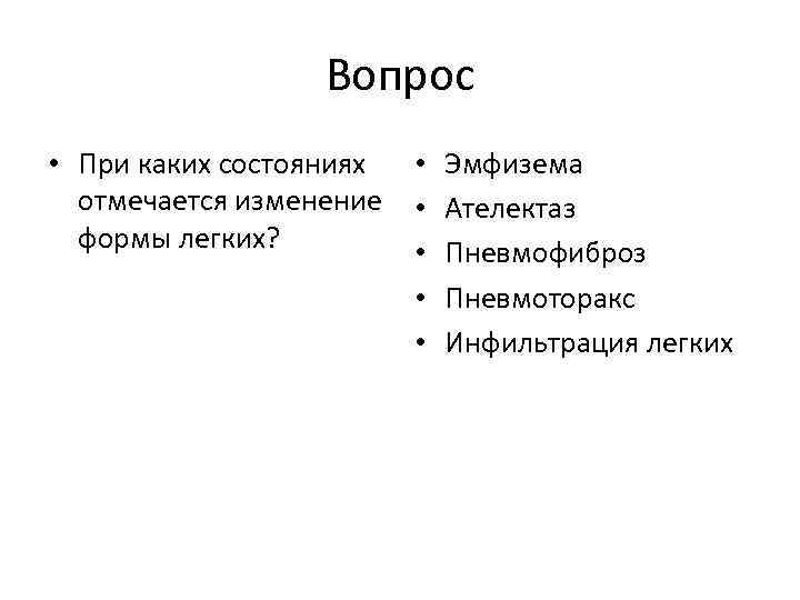 Вопрос • При каких состояниях отмечается изменение формы легких? • • • Эмфизема Ателектаз