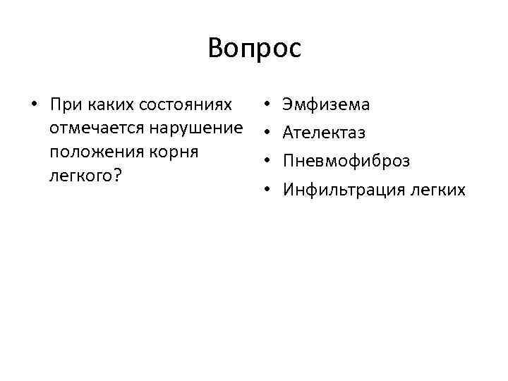 Вопрос • При каких состояниях • Эмфизема отмечается нарушение • Ателектаз положения корня •
