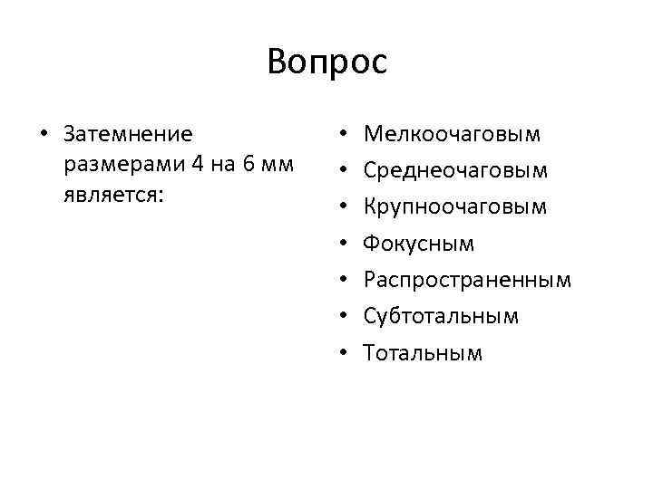Вопрос • Затемнение размерами 4 на 6 мм является: • • Мелкоочаговым Среднеочаговым Крупноочаговым