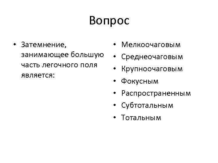 Вопрос • Затемнение, занимающее большую часть легочного поля является: • • Мелкоочаговым Среднеочаговым Крупноочаговым