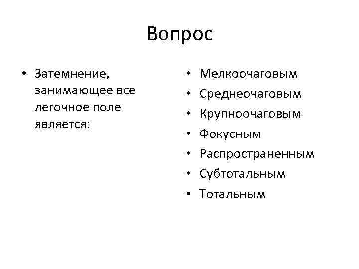 Вопрос • Затемнение, занимающее все легочное поле является: • • Мелкоочаговым Среднеочаговым Крупноочаговым Фокусным