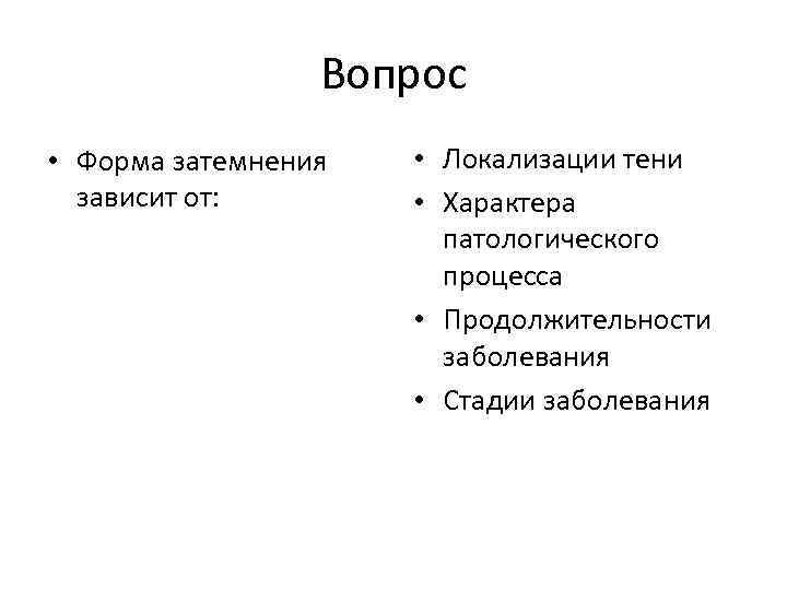 Вопрос • Форма затемнения зависит от: • Локализации тени • Характера патологического процесса •