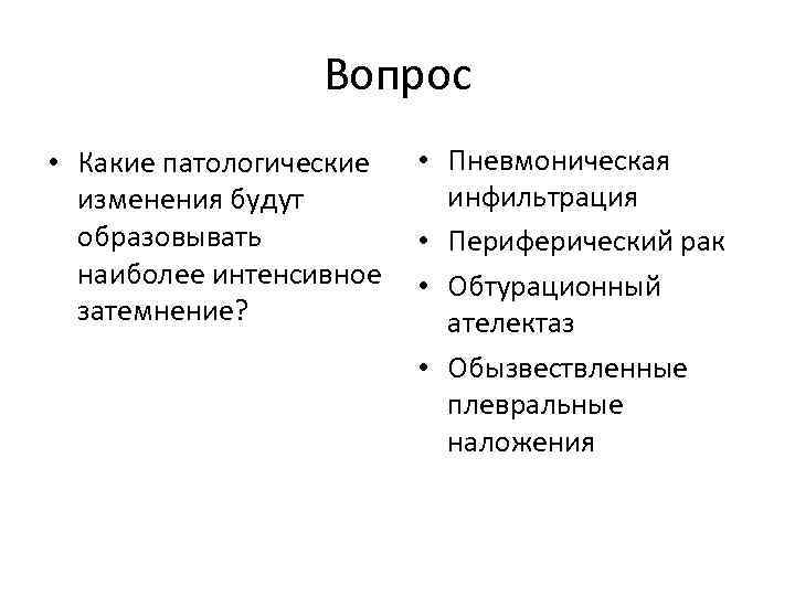 Вопрос • Какие патологические изменения будут образовывать наиболее интенсивное затемнение? • Пневмоническая инфильтрация •