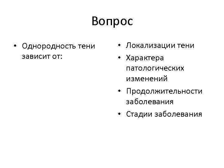Вопрос • Однородность тени зависит от: • Локализации тени • Характера патологических изменений •