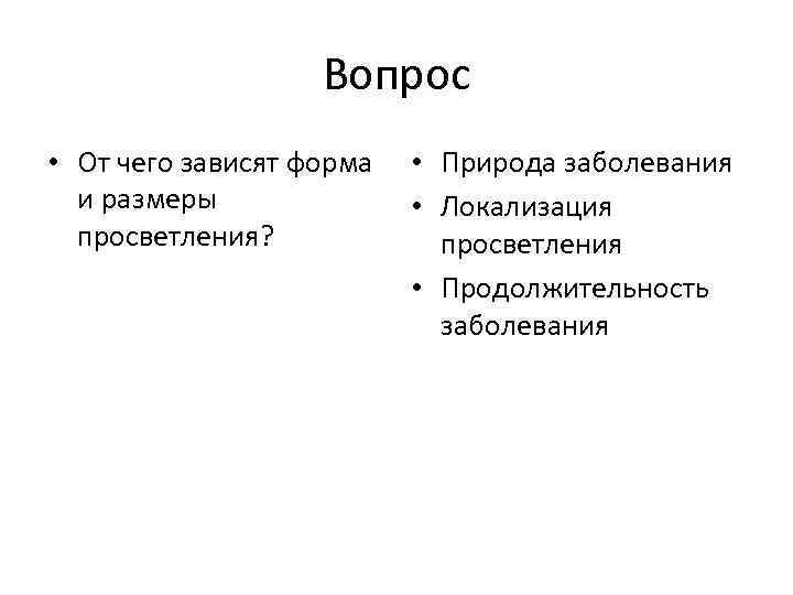 Вопрос • От чего зависят форма и размеры просветления? • Природа заболевания • Локализация