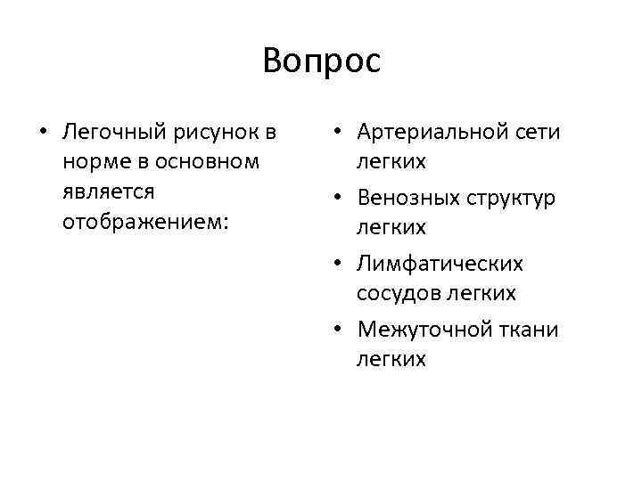 Вопрос • Легочный рисунок в норме в основном является отображением: • Артериальной сети легких