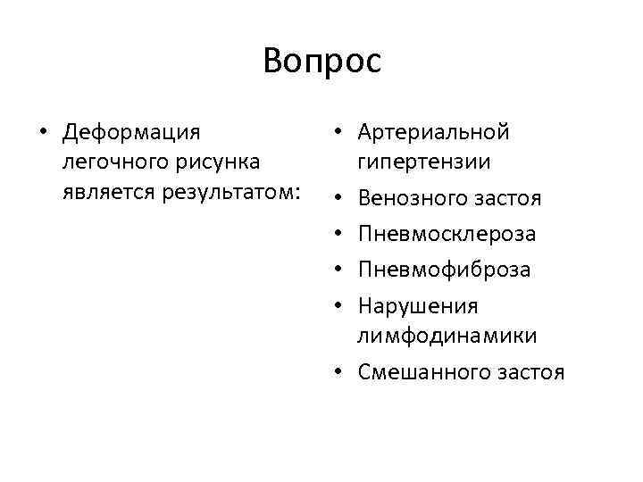 Вопрос • Деформация легочного рисунка является результатом: • Артериальной гипертензии • Венозного застоя •