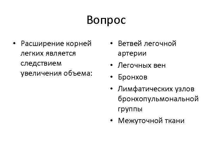 Вопрос • Расширение корней легких является следствием увеличения объема: • Ветвей легочной артерии •