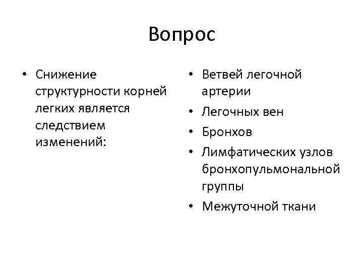 Вопрос • Снижение структурности корней легких является следствием изменений: • Ветвей легочной артерии •