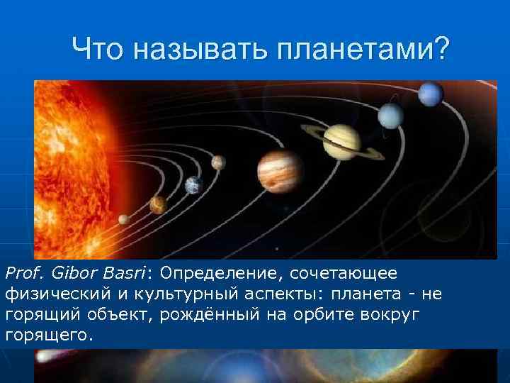 Что называть планетами? Prof. Gibor Basri: Определение, сочетающее физический и культурный аспекты: планета -