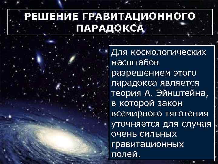РЕШЕНИЕ ГРАВИТАЦИОННОГО ПАРАДОКСА Для космологических масштабов разрешением этого парадокса является теория А. Эйнштейна, в