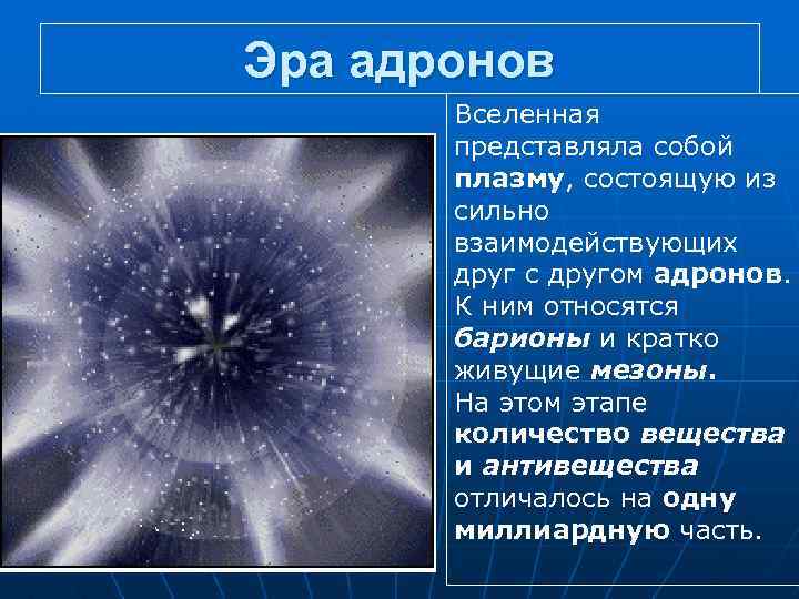 Эра адронов Вселенная представляла собой плазму, состоящую из сильно взаимодействующих друг с другом адронов.