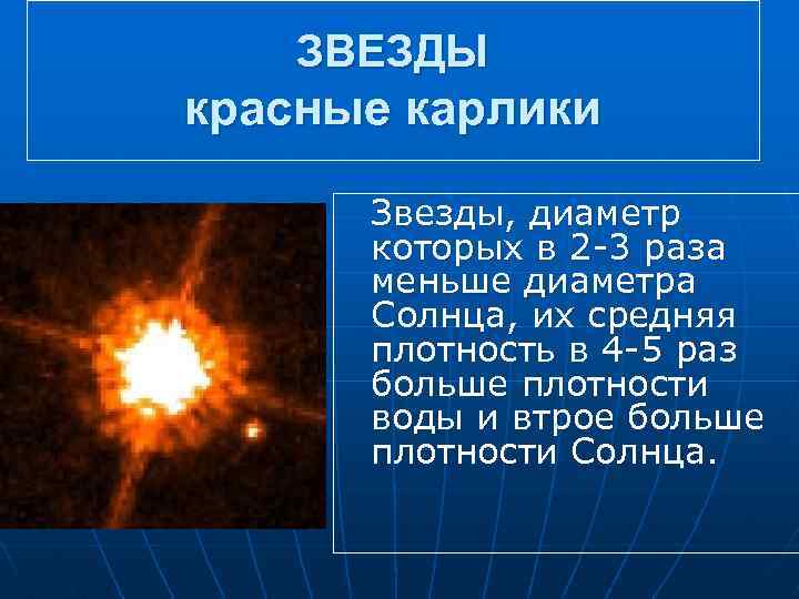 ЗВЕЗДЫ красные карлики Звезды, диаметр которых в 2 -3 раза меньше диаметра Солнца, их