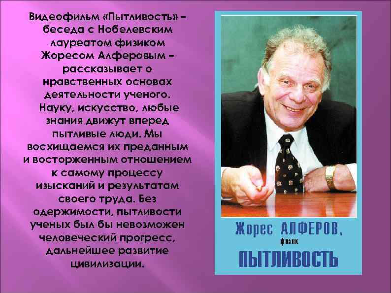  Видеофильм «Пытливость» – беседа с Нобелевским  лауреатом физиком Жоресом Алферовым – 