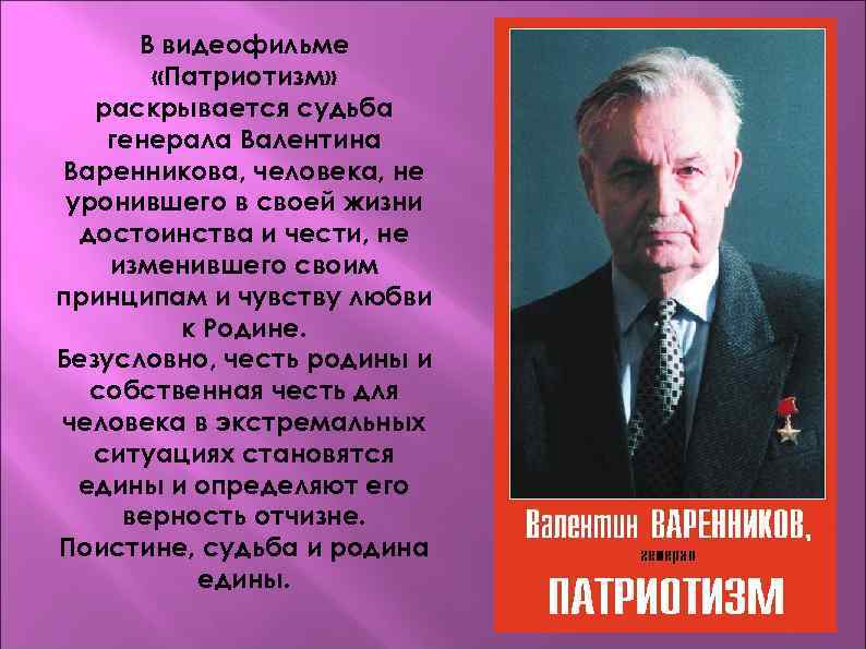  В видеофильме   «Патриотизм» раскрывается судьба генерала Валентина Варенникова, человека, не уронившего
