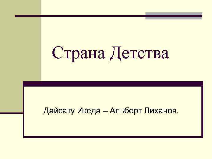  Страна Детства  Дайсаку Икеда – Альберт Лиханов. 