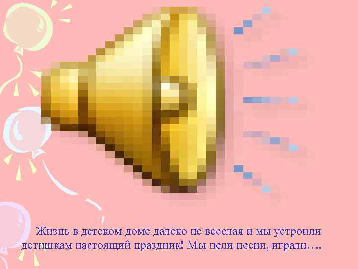   Жизнь в детском доме далеко не веселая и мы устроили детишкам настоящий