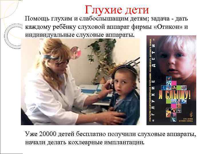    Глухие дети Помощь глухим и слабослышащим детям; задача - дать каждому