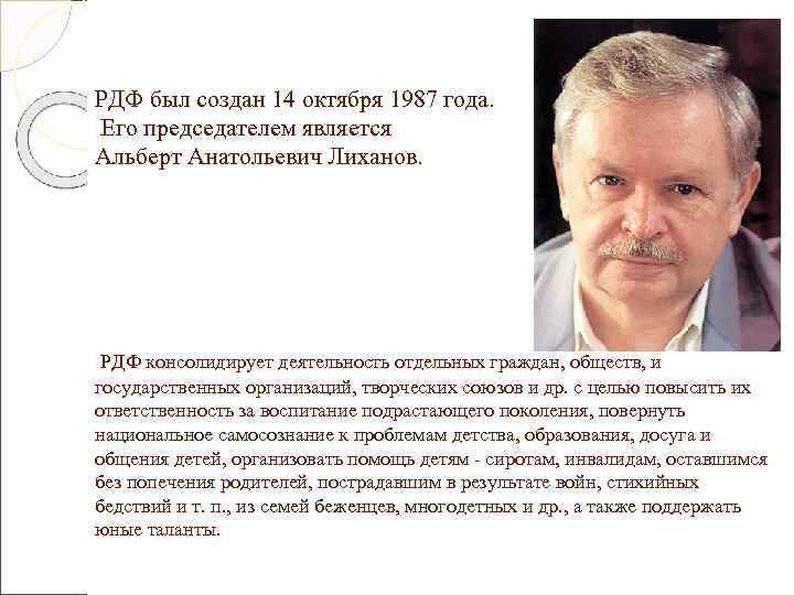 РДФ был создан 14 октября 1987 года.  Его председателем является Альберт Анатольевич Лиханов.