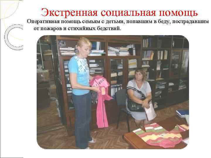  Экстренная социальная помощь Оперативная помощь семьям с детьми, попавшим в беду, пострадавшим 