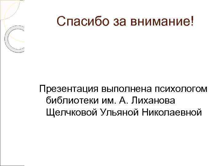   Спасибо за внимание! Презентация выполнена психологом библиотеки им. А. Лиханова Щелчковой Ульяной