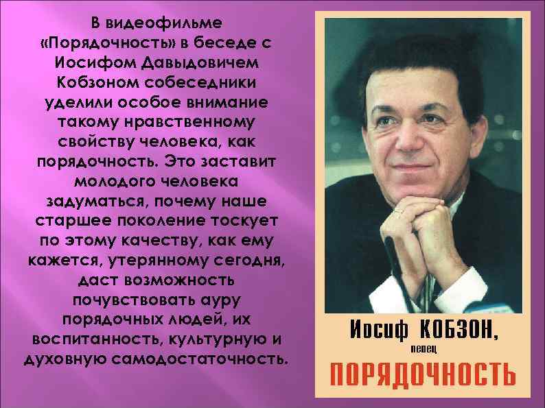 В видеофильме «Порядочность» в беседе с Иосифом Давыдовичем Кобзоном собеседники уделили особое внимание такому