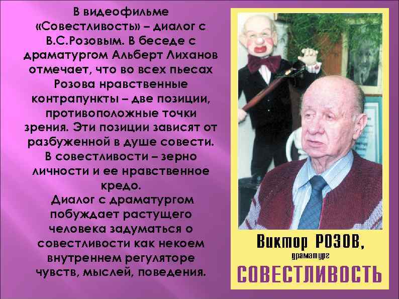 В видеофильме «Совестливость» – диалог с В. С. Розовым. В беседе с драматургом Альберт