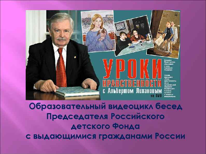 Образовательный видеоцикл бесед Председателя Российского детского Фонда с выдающимися гражданами России 