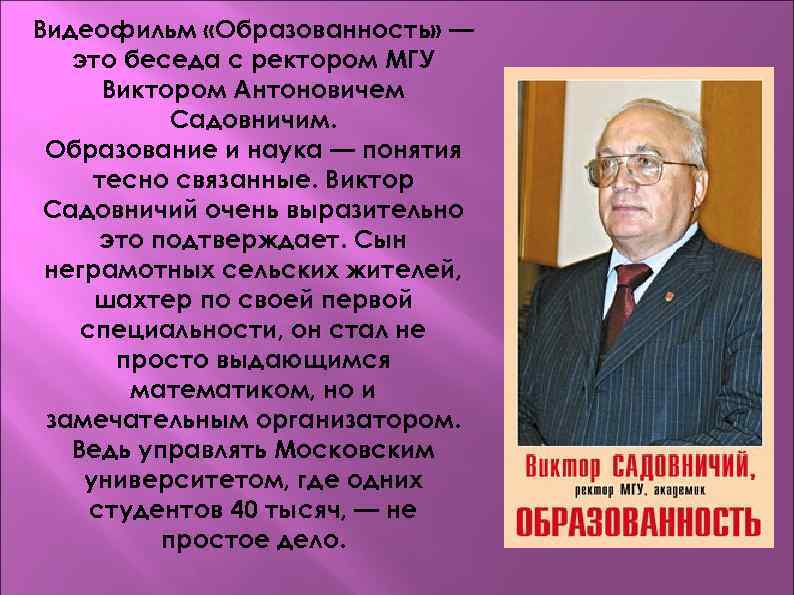 Видеофильм «Образованность» — это беседа с ректором МГУ Виктором Антоновичем Садовничим. Образование и наука