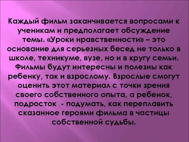 Каждый фильм заканчивается вопросами к ученикам и предполагает обсуждение темы. «Уроки нравственности» – это