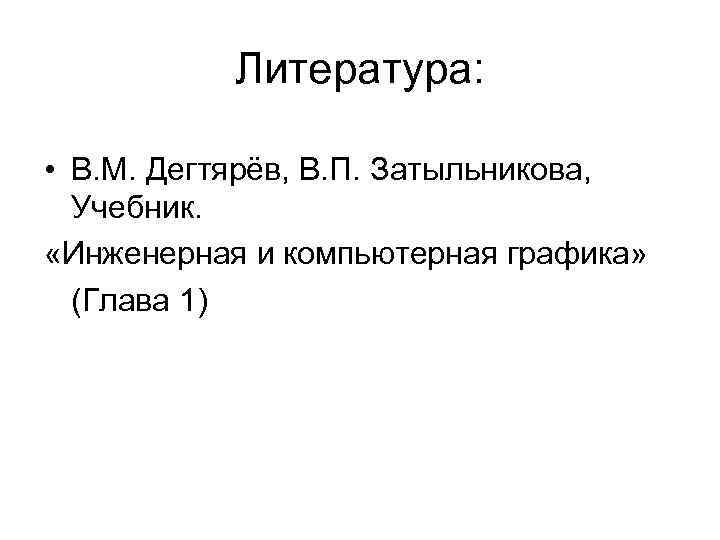 Литература: • В. М. Дегтярёв, В. П. Затыльникова, Учебник. «Инженерная Литература: • В. М. Дегтярёв, В. П. Затыльникова, Учебник. «Инженерная