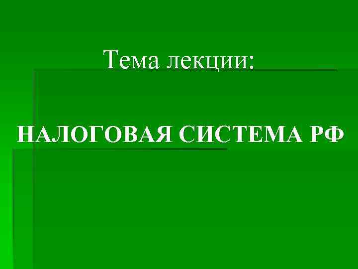 Тема лекции: НАЛОГОВАЯ СИСТЕМА РФ Тема лекции: НАЛОГОВАЯ СИСТЕМА РФ