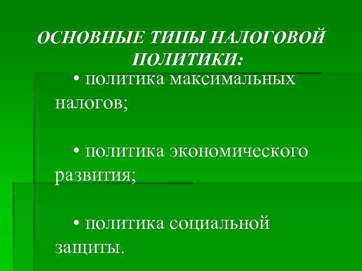 ОСНОВНЫЕ ТИПЫ НАЛОГОВОЙ ПОЛИТИКИ: • политика максимальных налогов; • политика экономического ОСНОВНЫЕ ТИПЫ НАЛОГОВОЙ ПОЛИТИКИ: • политика максимальных налогов; • политика экономического