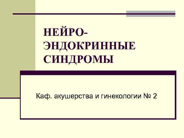  НЕЙРО- ЭНДОКРИННЫЕ СИНДРОМЫ  Каф. акушерства и гинекологии № 2 