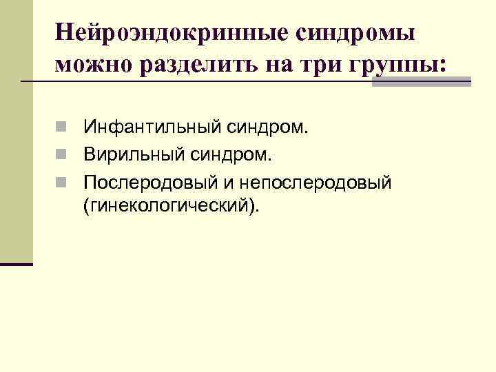 Нейроэндокринные синдромы можно разделить на три группы:  n Инфантильный синдром. n Вирильный синдром.