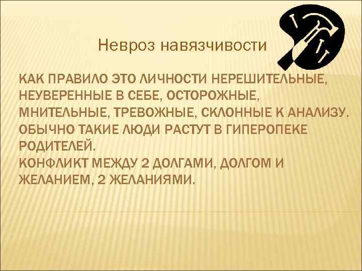    Невроз навязчивости КАК ПРАВИЛО ЭТО ЛИЧНОСТИ НЕРЕШИТЕЛЬНЫЕ, НЕУВЕРЕННЫЕ В СЕБЕ, ОСТОРОЖНЫЕ,