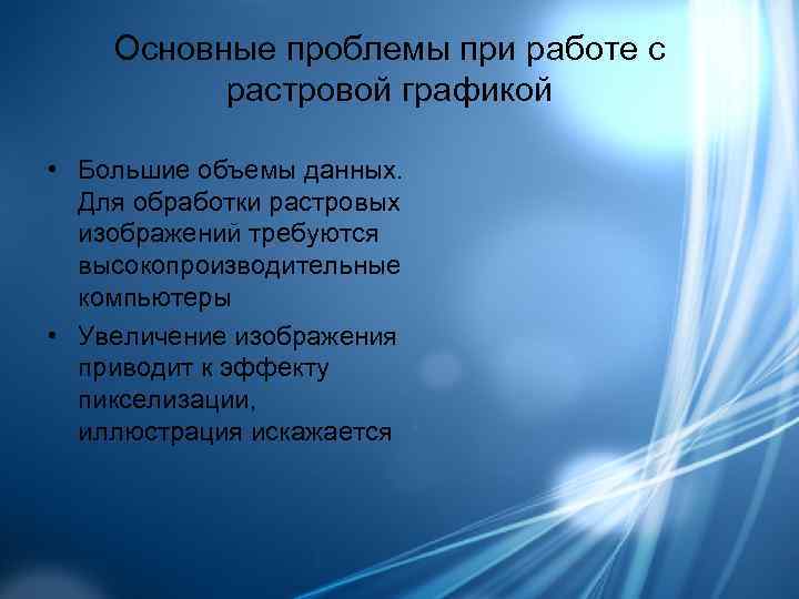   Основные проблемы при работе с  растровой графикой  • Большие объемы