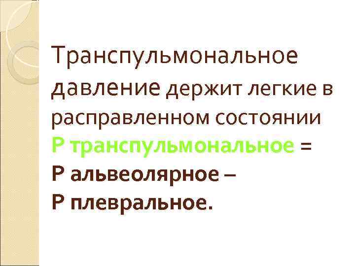 Транспульмональное давление держит легкие в расправленном состоянии Р транспульмональное = Р альвеолярное – Р Транспульмональное давление держит легкие в расправленном состоянии Р транспульмональное = Р альвеолярное – Р