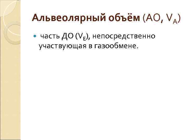 Альвеолярный объём (АО, VA) часть ДО (VE), непосредственно участвующая в газообмене. Альвеолярный объём (АО, VA) часть ДО (VE), непосредственно участвующая в газообмене.