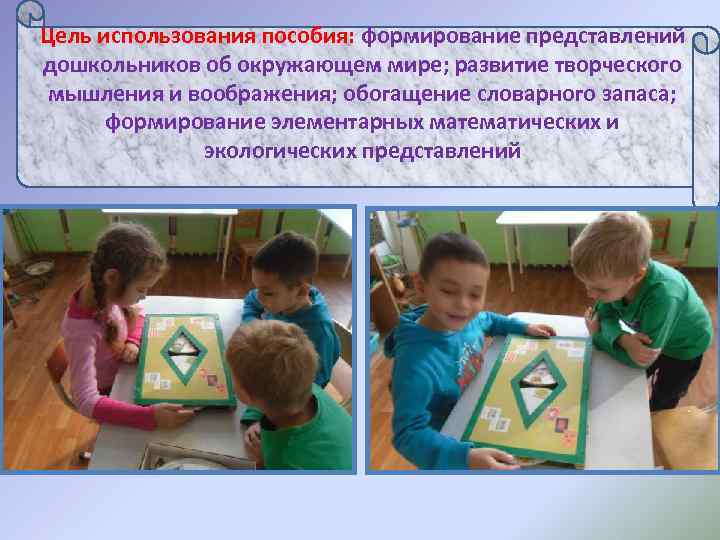 Цель использования пособия: формирование представлений дошкольников об окружающем мире; развитие творческого  мышления и