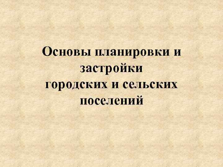 Основы планировки и застройки городских и сельских поселений 