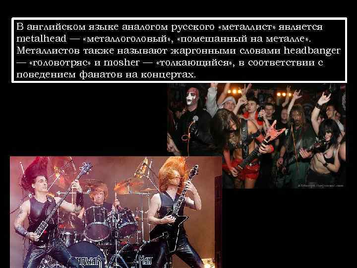 В английском языке аналогом русского «металлист» является metalhead — «металлоголовый» , «помешанный на металле»