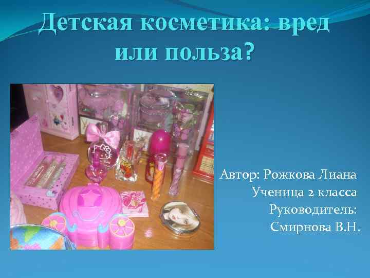 Детская косметика: вред или польза? Автор: Рожкова Лиана Ученица 2 класса Руководитель: Смирнова В.