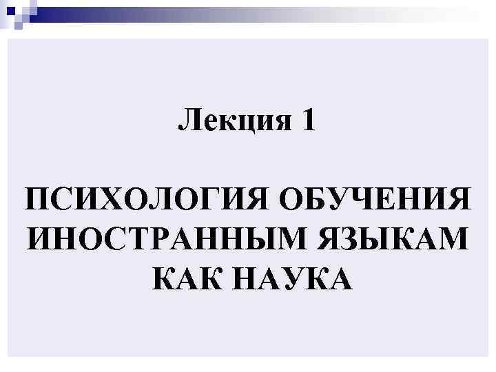  Лекция 1 ПСИХОЛОГИЯ ОБУЧЕНИЯ ИНОСТРАННЫМ ЯЗЫКАМ КАК НАУКА 